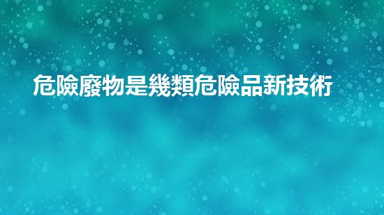 危險廢物是幾類危險品新技術革命：化工領域的未來之路？